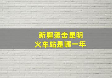 新疆袭击昆明火车站是哪一年