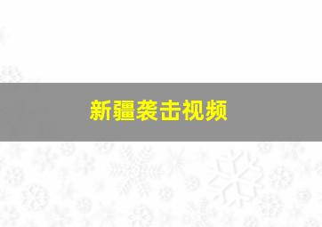 新疆袭击视频