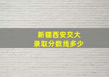 新疆西安交大录取分数线多少