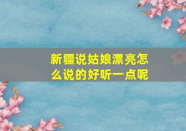 新疆说姑娘漂亮怎么说的好听一点呢