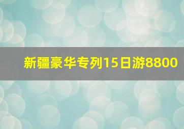 新疆豪华专列15日游8800