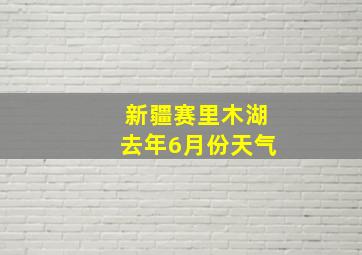 新疆赛里木湖去年6月份天气