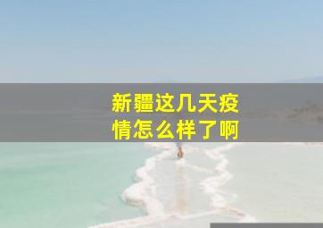 新疆这几天疫情怎么样了啊