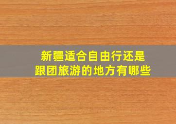 新疆适合自由行还是跟团旅游的地方有哪些