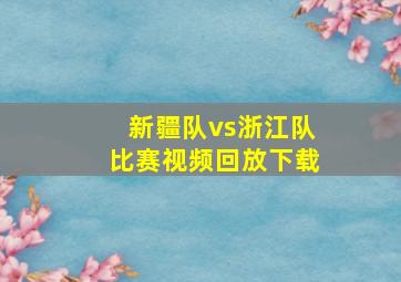 新疆队vs浙江队比赛视频回放下载