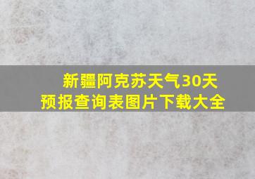 新疆阿克苏天气30天预报查询表图片下载大全