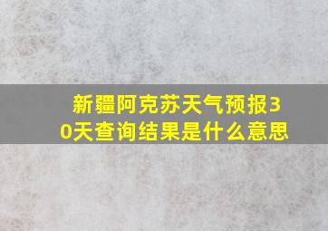 新疆阿克苏天气预报30天查询结果是什么意思