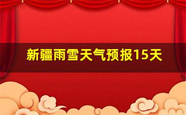 新疆雨雪天气预报15天