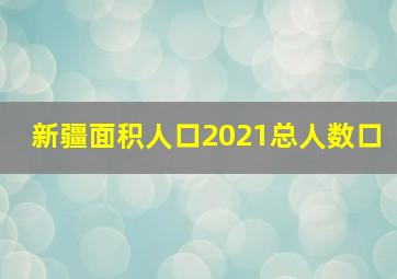 新疆面积人口2021总人数口