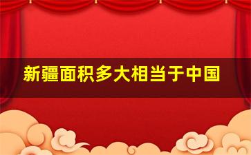 新疆面积多大相当于中国