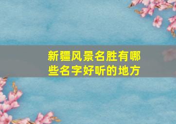 新疆风景名胜有哪些名字好听的地方