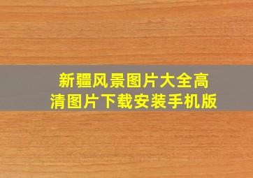 新疆风景图片大全高清图片下载安装手机版