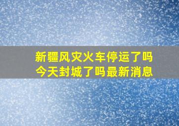 新疆风灾火车停运了吗今天封城了吗最新消息