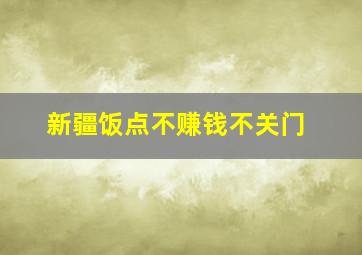 新疆饭点不赚钱不关门