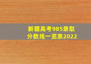 新疆高考985录取分数线一览表2022