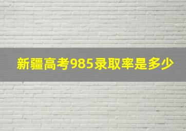 新疆高考985录取率是多少