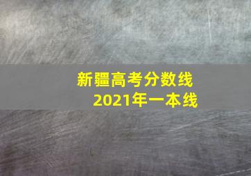 新疆高考分数线2021年一本线