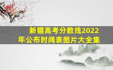 新疆高考分数线2022年公布时间表图片大全集