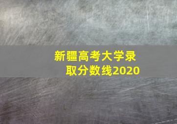 新疆高考大学录取分数线2020