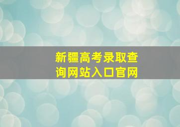 新疆高考录取查询网站入口官网