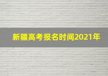 新疆高考报名时间2021年