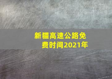 新疆高速公路免费时间2021年