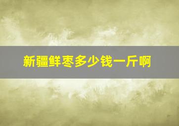 新疆鲜枣多少钱一斤啊