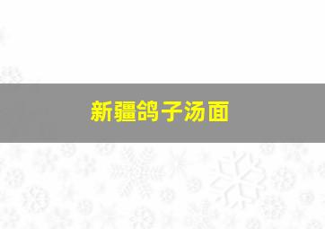 新疆鸽子汤面