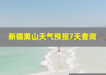 新疆黑山天气预报7天查询