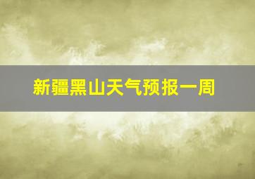 新疆黑山天气预报一周