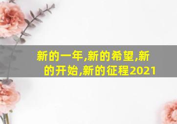 新的一年,新的希望,新的开始,新的征程2021