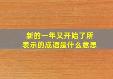 新的一年又开始了所表示的成语是什么意思