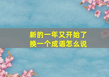 新的一年又开始了换一个成语怎么说