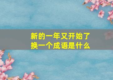 新的一年又开始了换一个成语是什么