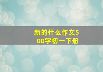 新的什么作文500字初一下册