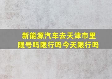 新能源汽车去天津市里限号吗限行吗今天限行吗