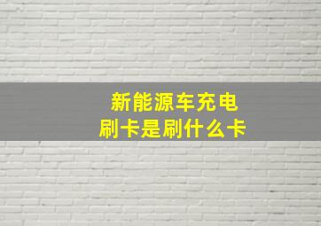 新能源车充电刷卡是刷什么卡