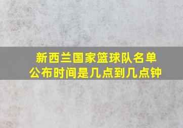 新西兰国家篮球队名单公布时间是几点到几点钟