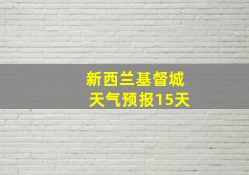 新西兰基督城天气预报15天