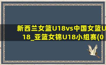 新西兰女篮U18vs中国女篮U18_亚篮女锦U18小组赛(06月25日)全场录像