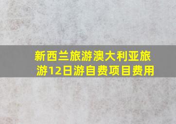 新西兰旅游澳大利亚旅游12日游自费项目费用