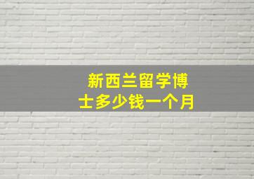 新西兰留学博士多少钱一个月