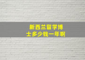 新西兰留学博士多少钱一年啊