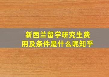 新西兰留学研究生费用及条件是什么呢知乎