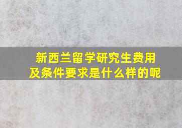 新西兰留学研究生费用及条件要求是什么样的呢