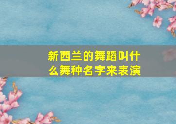 新西兰的舞蹈叫什么舞种名字来表演