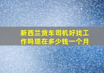 新西兰货车司机好找工作吗现在多少钱一个月