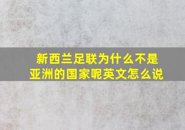 新西兰足联为什么不是亚洲的国家呢英文怎么说