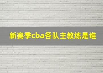 新赛季cba各队主教练是谁