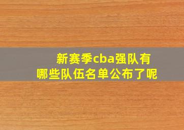 新赛季cba强队有哪些队伍名单公布了呢